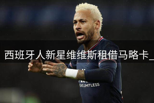 西班牙人新星维维斯租借马略卡 追随恩师征战西乙